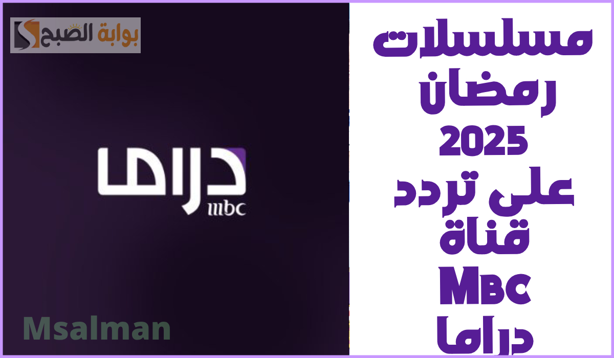 قائمة مسلسلات رمضان 2025 على قناة Mbc دراما.. وطريقة ضبط التردد على Nile Sat