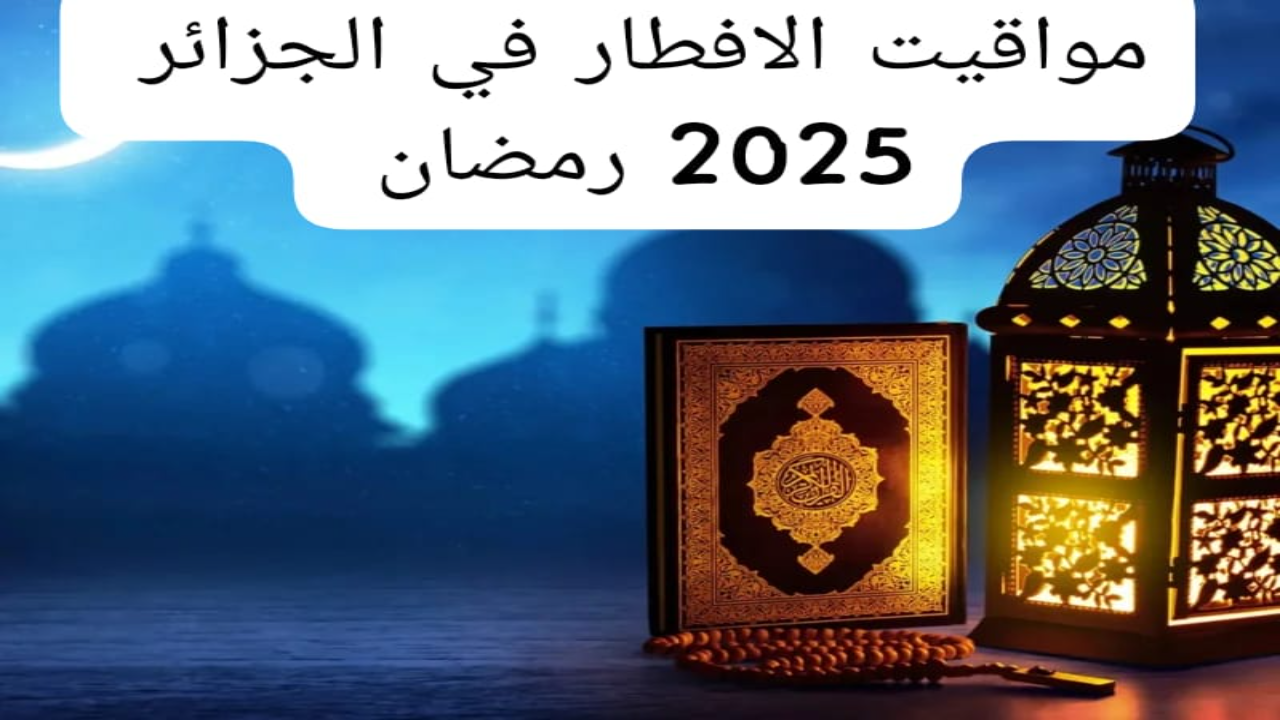 مواقيت الإفطار في شهر رمضان 2025 في الجزائر وأهمية الإمساك وأذان الفجر في رمضان