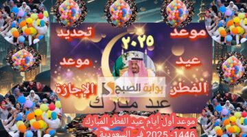 موعد أول أيام عيد الفطر المبارك 1446 2025 في السعودية والدول العربية