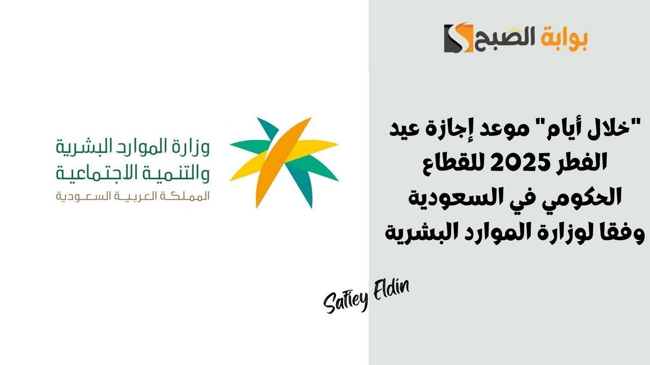 “خلال أيام” موعد إجازة عيد الفطر 2025 للقطاع الحكومي في السعودية وفقا لوزارة الموارد البشرية