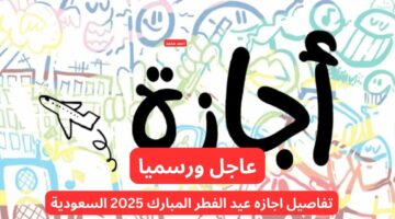 موعد اجازه عيد الفطر المبارك 2025 للقطاع الخاص وغير الربحي والمدارس في السعودية