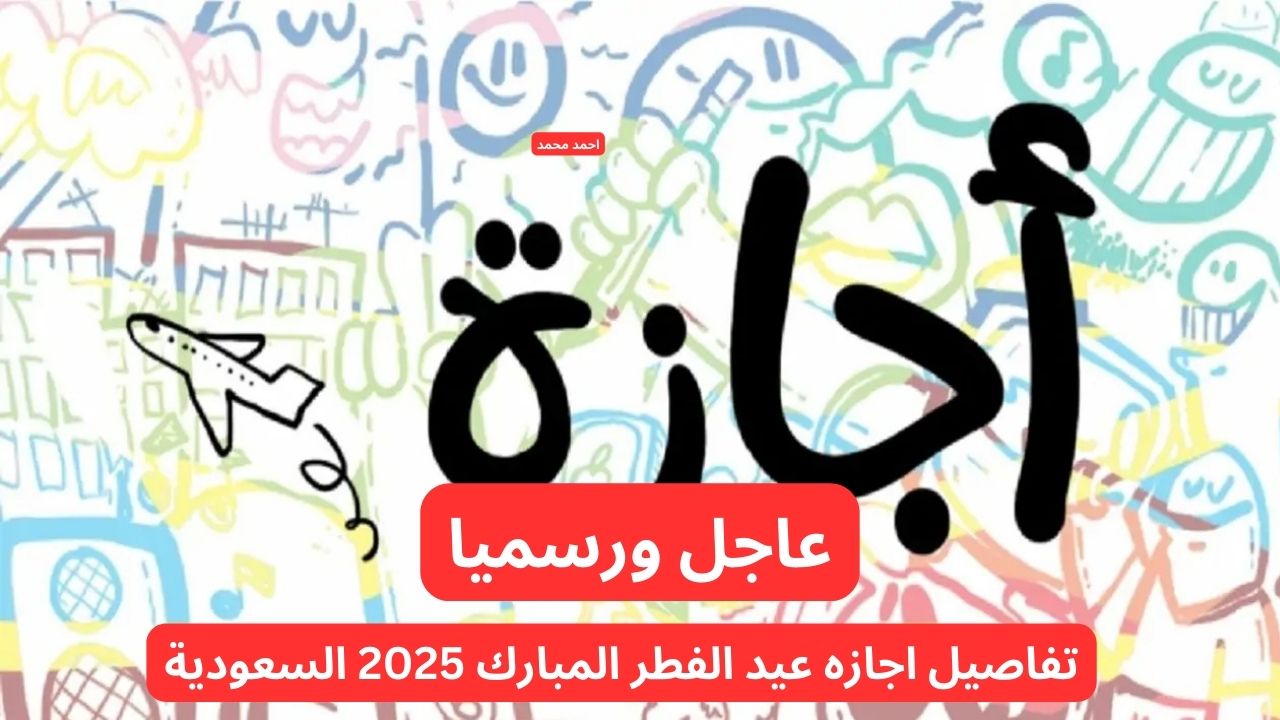 عاجل ورسميا موعد اجازه عيد الفطر المبارك 2025 للقطاع الخاص وغير الربحي والمدارس في السعودية.. التفاصيل
