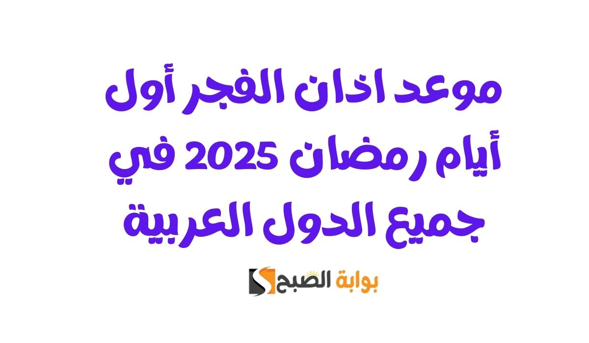 موعد اذان الفجر أول أيام رمضان 2025 في الدول العربية