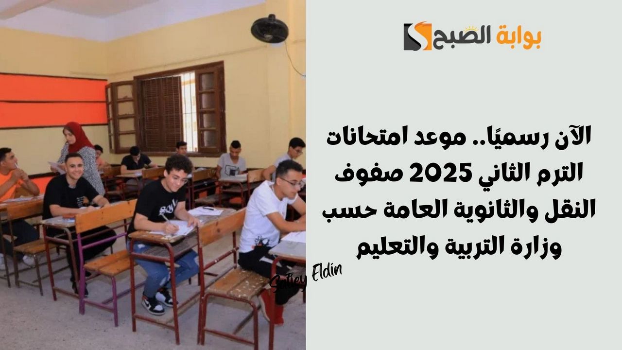 الآن رسميًا.. موعد امتحانات الترم الثاني 2025 صفوف النقل والثانوية العامة حسب وزارة التربية والتعليم
