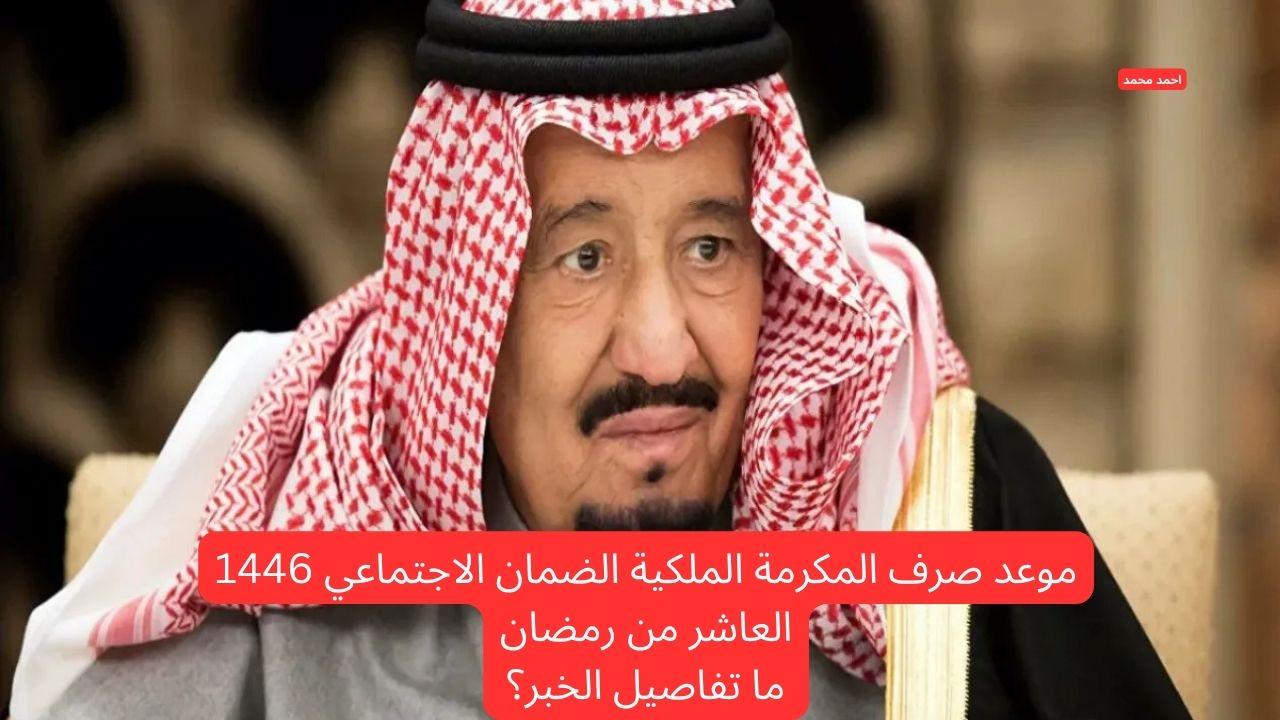 تحديد موعد صرف المكرمة الملكية الضمان الاجتماعي 1446 العاشر من رمضان.. التفاصيل الحقيقة كاملة