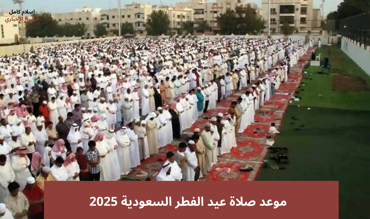 مواقيت الصلاة الرسمية .. موعد صلاة عيد الفطر المملكة السعودية 2025 مكة المكرمة
