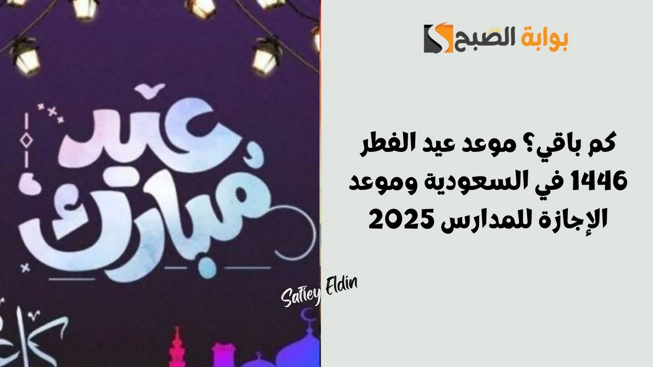 كم باقي؟ موعد عيد الفطر 1446 في السعودية وموعد الإجازة للمدارس 2025