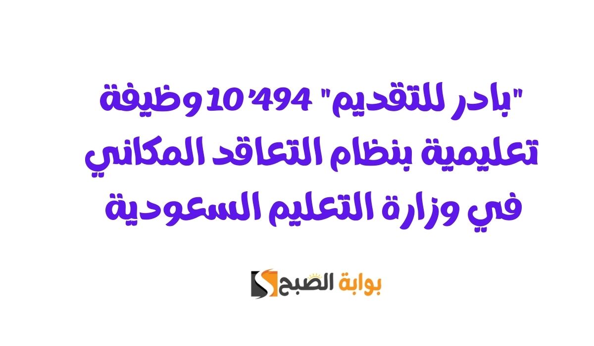 “بادر للتقديم” 10,494 وظيفة تعليمية بنظام التعاقد المكاني في وزارة التعليم السعودية