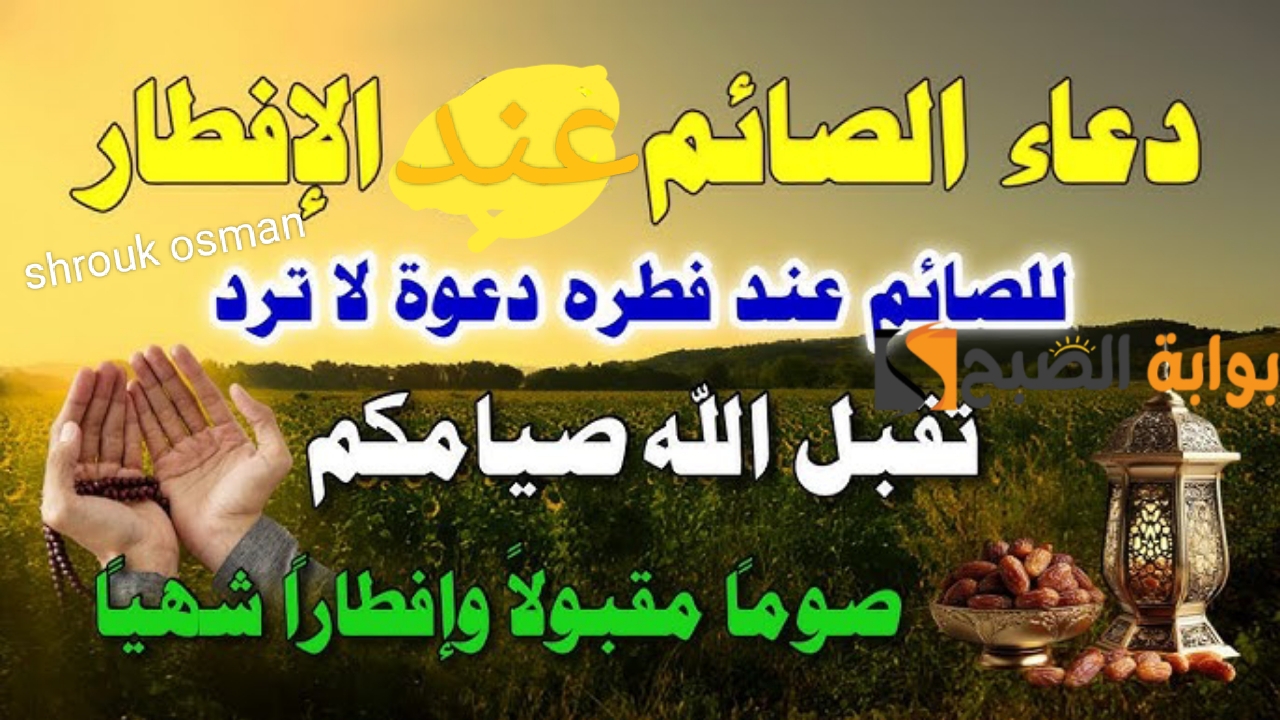 “لحظة الاستجابة” دعاء الصائم عند الإفطار اليوم 7 رمضان.. ردده الآن تصب عليك الأرزاق ويأتيك الفرج