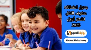إعلان جدول امتحانات صفوف النقل لشهر أبريل 2025