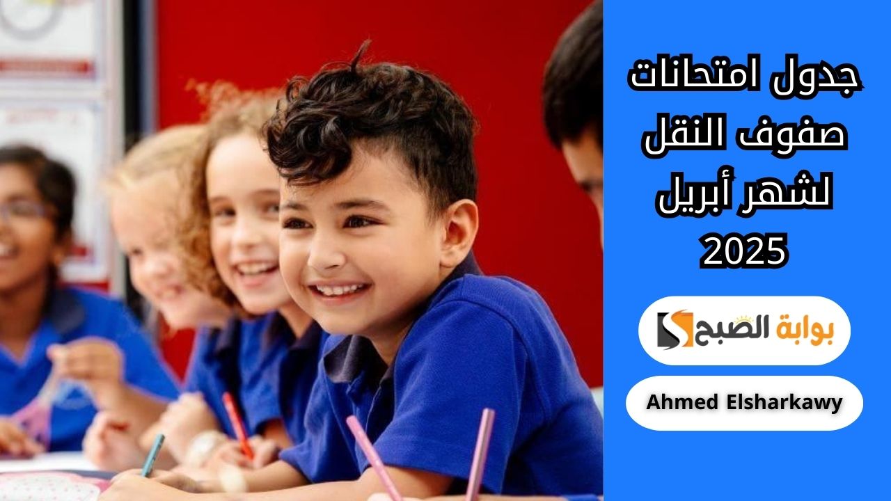 وزارة التعليم تعلن جداول امتحانات صفوف النقل لشهر أبريل 2025