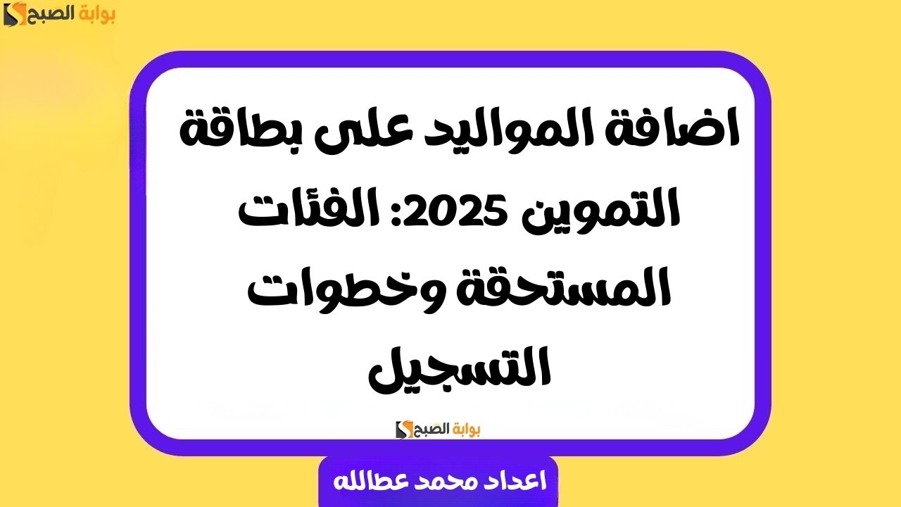 اضافة المواليد على بطاقة التموين 2025: الفئات المستحقة وخطوات التسجيل 2 اضافة المواليد على بطاقة التموين 2025: الفئات المستحقة وخطوات التسجيل