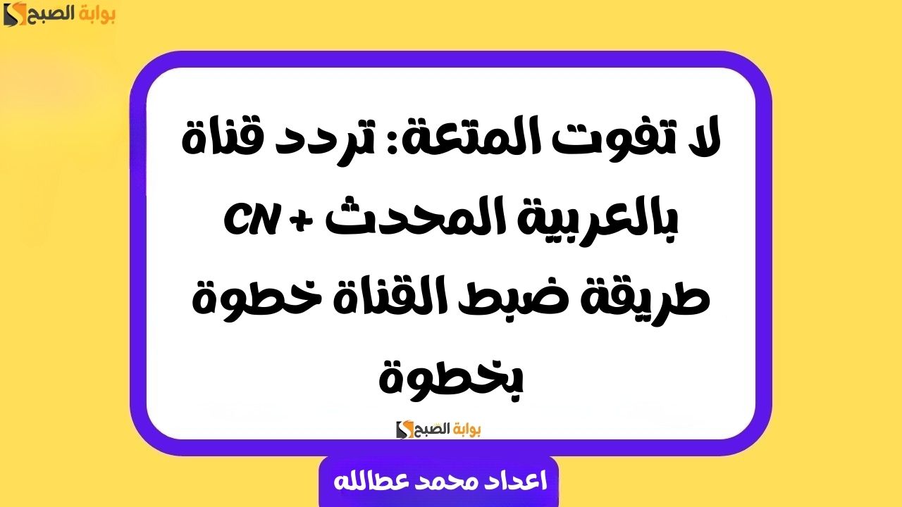 لا تفوت المتعة: تردد قناة CN بالعربية المحدث + طريقة ضبط القناة خطوة بخطوة 2 لا تفوت المتعة: تردد قناة CN بالعربية المحدث + طريقة ضبط القناة خطوة بخطوة