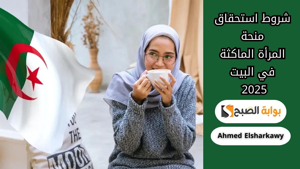 اعرفي حقك .. شروط استحقاق منحة المرأة الماكثة في البيت 2025 بالجزائر وطريقة التقديم 2 اعرفي حقك .. شروط استحقاق منحة المرأة الماكثة في البيت 2025 بالجزائر وطريقة التقديم