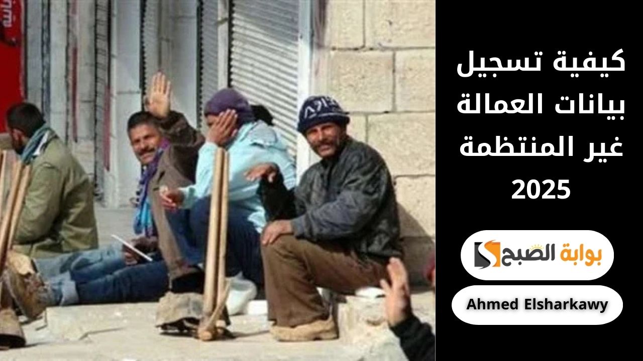 “حقك مش هيروح” كيفية تسجيل بيانات العمالة غير المنتظمة 2025 وشروط الدعم
