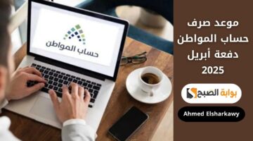 موعد صرف حساب المواطن دفعة أبريل 2025