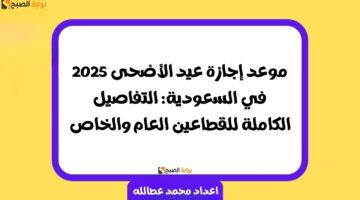 إجازة عيد الأضحى 2025 السعودية