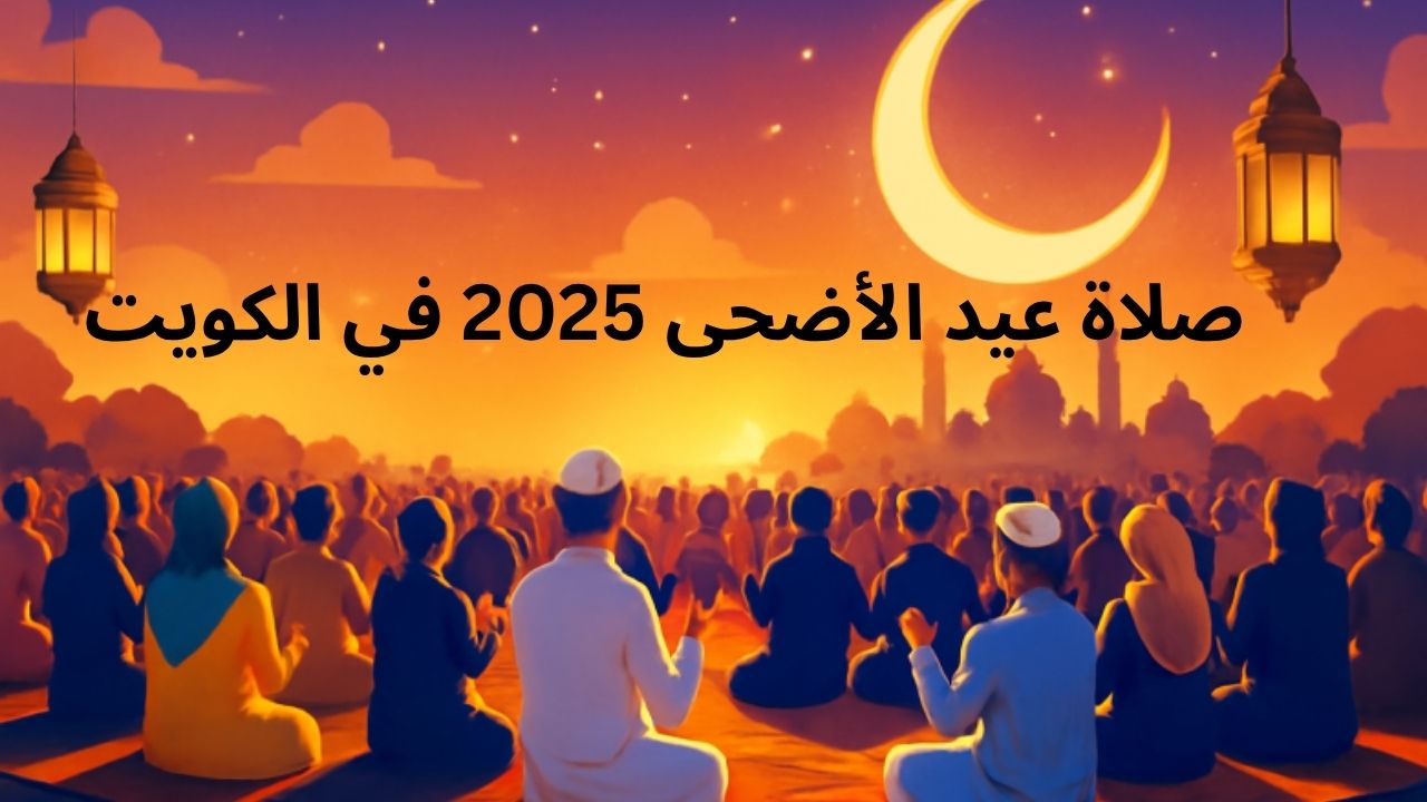 “لا تفوت الحدث الأعظم” موعد صلاة عيد الأضحى 2025 في الكويت.. التفاصيل الكاملة لأماكن الصلاة والاستعدادات