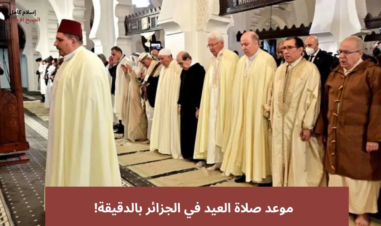 “العاصمة” موعد صلاة عيد الأضحى 2025 في الجزائر ووهران وعنابة وكافة المدن!